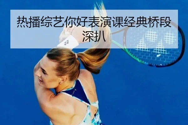 热播综艺你好表演课经典桥段深扒